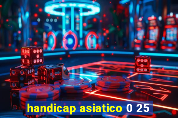 handicap asiatico 0 25